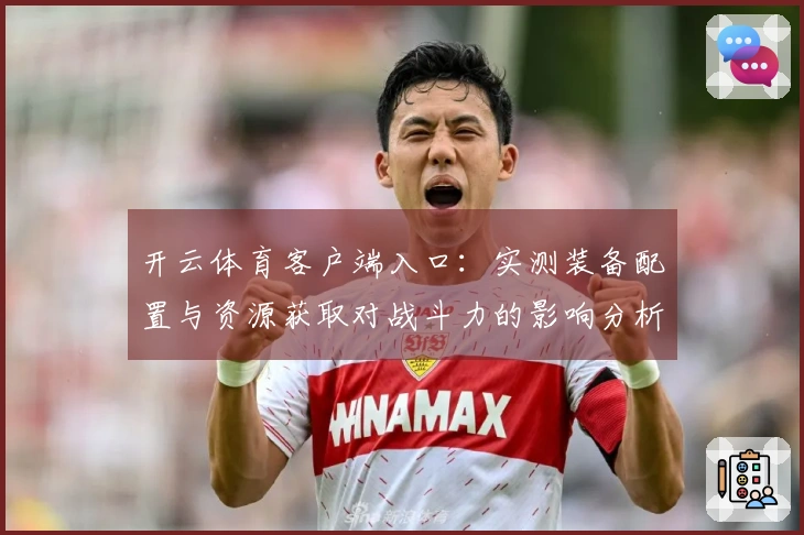 开云体育客户端入口：实测装备配置与资源获取对战斗力的影响分析