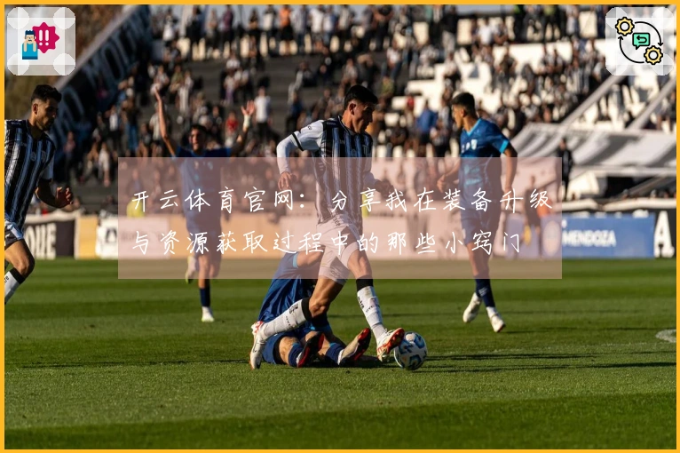 开云体育官网：分享我在装备升级与资源获取过程中的那些小窍门