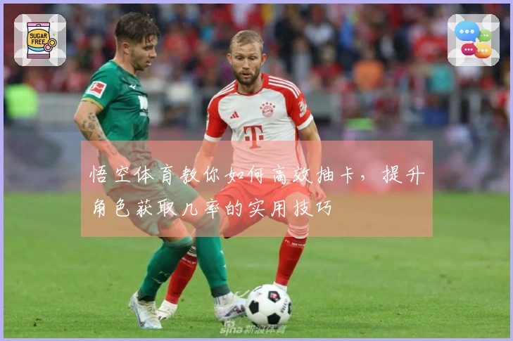 悟空体育教你如何高效抽卡，提升角色获取几率的实用技巧