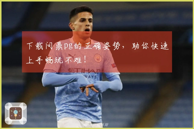 下载问鼎pg的正确姿势，助你快速上手畅玩不难！