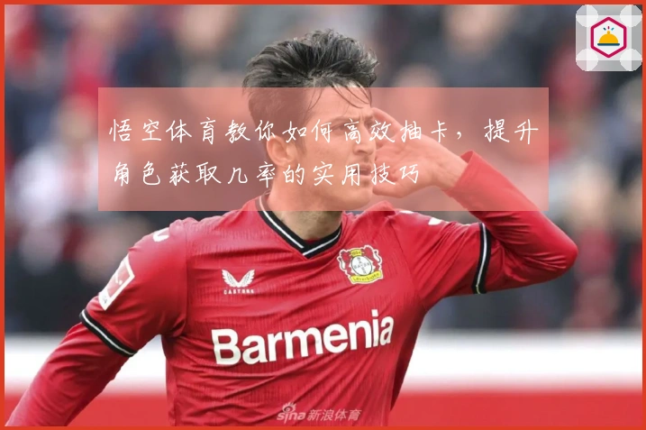 悟空体育教你如何高效抽卡，提升角色获取几率的实用技巧