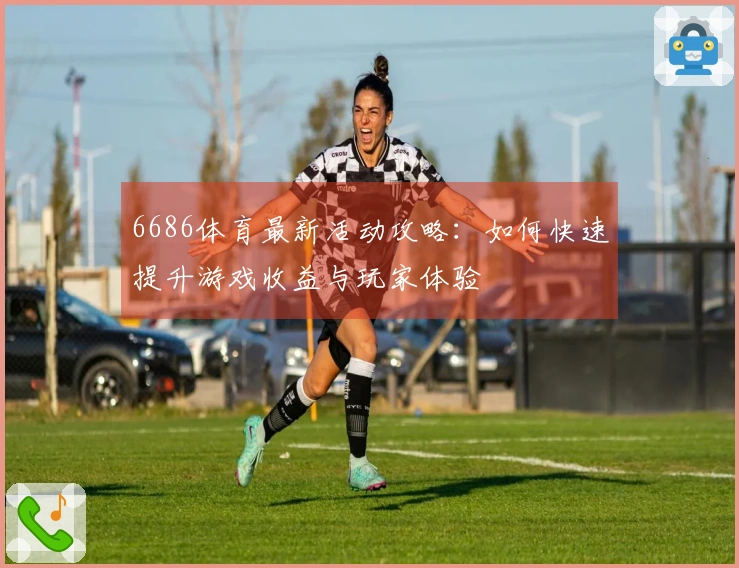 6686体育最新活动攻略：如何快速提升游戏收益与玩家体验