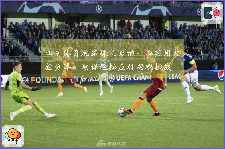 江南体育玩家踩坑后的一些实用经验分享，助你轻松应对游戏挑战