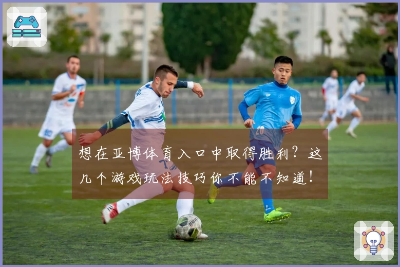 想在亚博体育入口中取得胜利？这几个游戏玩法技巧你不能不知道！
