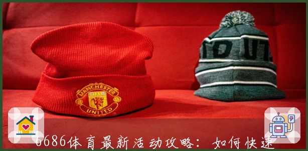 6686体育最新活动攻略：如何快速提升游戏收益与玩家体验