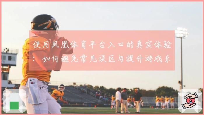 使用凤凰体育平台入口的真实体验：如何避免常见误区与提升游戏乐趣