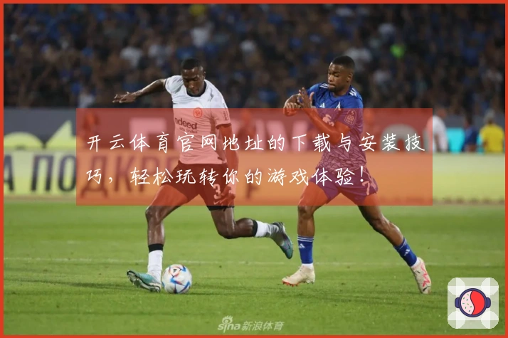 开云体育官网地址的下载与安装技巧，轻松玩转你的游戏体验！